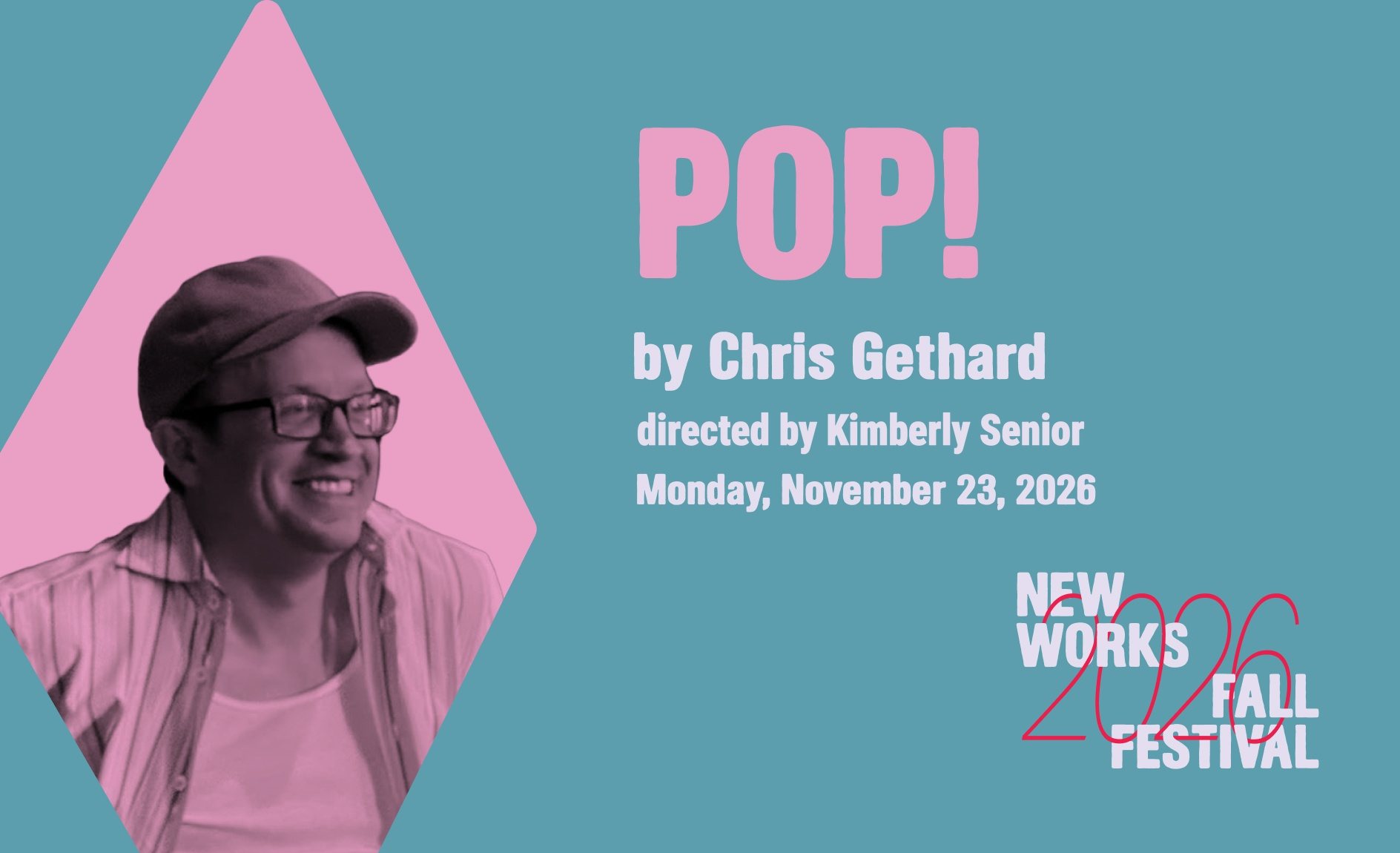 POP! key art: Chris Gethard in a cap and glasses, smiling, inside a pink diamond. Text: POP! by Chris Gethard, directed by Kimberly Senior, Monday, November 23, 2026, New Works Fall Festival 2026